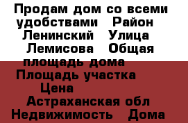 Продам дом со всеми удобствами › Район ­ Ленинский › Улица ­ Лемисова › Общая площадь дома ­ 90 › Площадь участка ­ 8 › Цена ­ 2 600 000 - Астраханская обл. Недвижимость » Дома, коттеджи, дачи продажа   